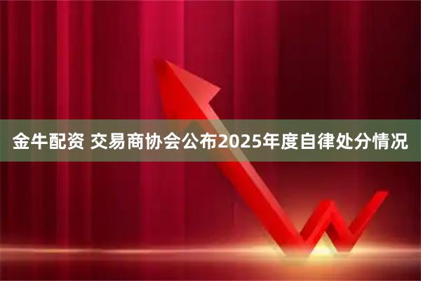 金牛配资 交易商协会公布2025年度自律处分情况