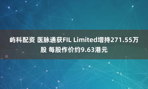 屿科配资 医脉通获FIL Limited增持271.55万股 每股作价约9.63港元